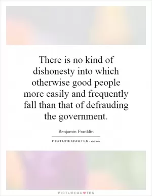 There is no kind of dishonesty into which otherwise good people more easily and frequently fall than that of defrauding the government Picture Quote #1