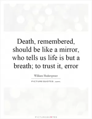 Death, remembered, should be like a mirror, who tells us life is but a breath; to trust it, error Picture Quote #1