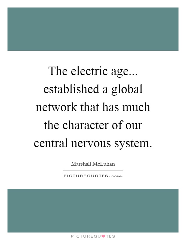 The electric age... established a global network that has much the character of our central nervous system Picture Quote #1