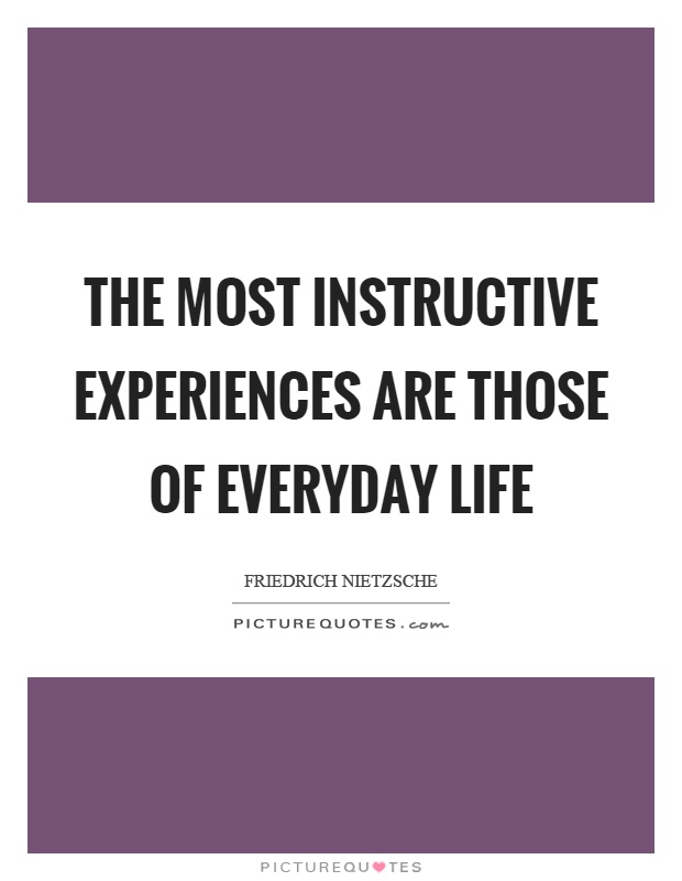 The most instructive experiences are those of everyday life Picture Quote #1