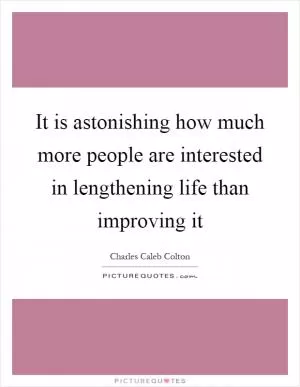 It is astonishing how much more people are interested in lengthening life than improving it Picture Quote #1