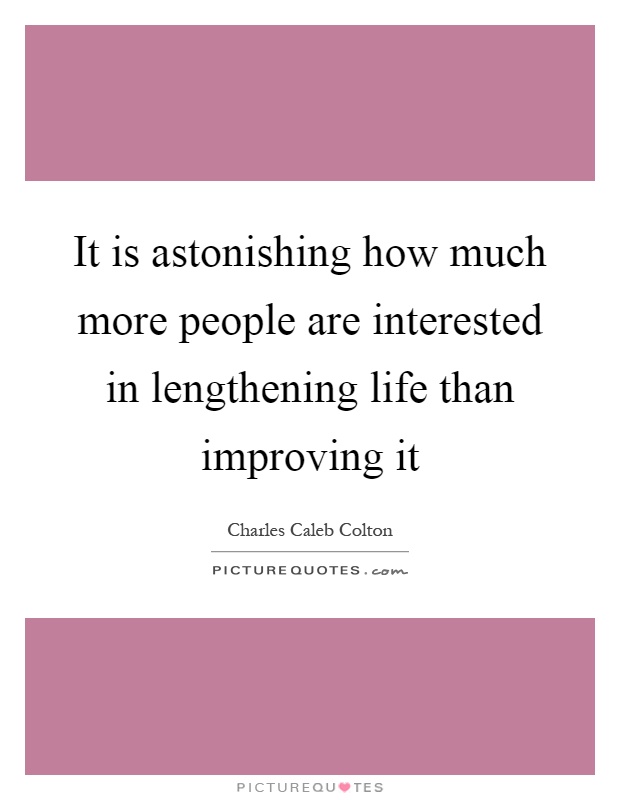 It is astonishing how much more people are interested in lengthening life than improving it Picture Quote #1