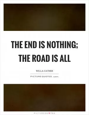 The end is nothing; the road is all Picture Quote #1