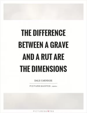 The difference between a grave and a rut are the dimensions Picture Quote #1