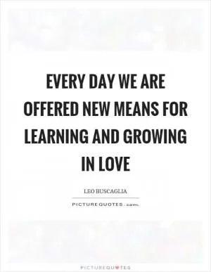 Every day we are offered new means for learning and growing in love Picture Quote #1