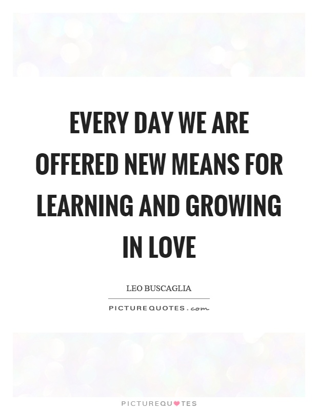 Every day we are offered new means for learning and growing in love Picture Quote #1
