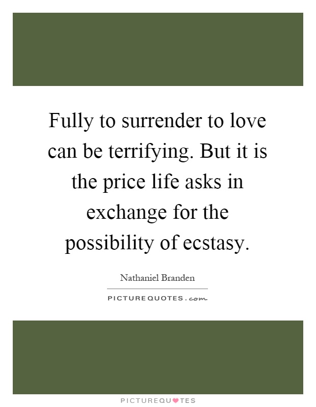 Fully to surrender to love can be terrifying. But it is the price life asks in exchange for the possibility of ecstasy Picture Quote #1