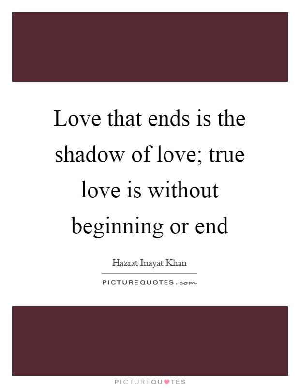 Love that ends is the shadow of love; true love is without beginning or end Picture Quote #1