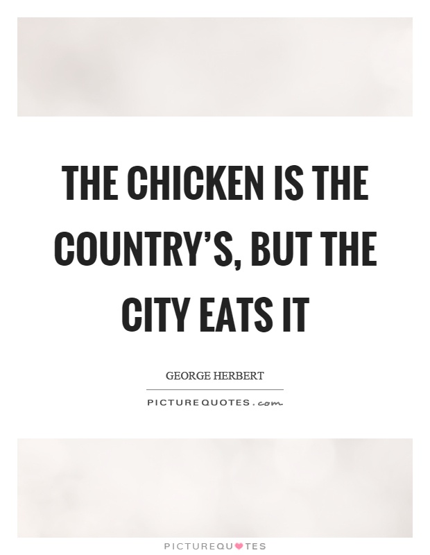 The chicken is the country's, but the city eats it Picture Quote #1