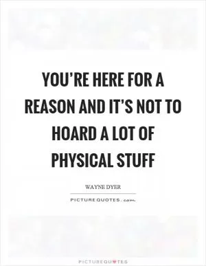 You’re here for a reason and it’s not to hoard a lot of physical stuff Picture Quote #1