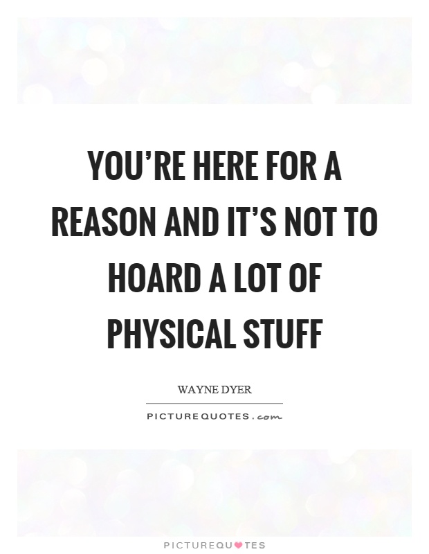 You're here for a reason and it's not to hoard a lot of physical stuff Picture Quote #1