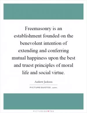 Freemasonry is an establishment founded on the benevolent intention of extending and conferring mutual happiness upon the best and truest principles of moral life and social virtue Picture Quote #1