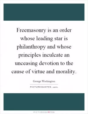 Freemasonry is an order whose leading star is philanthropy and whose principles inculcate an unceasing devotion to the cause of virtue and morality Picture Quote #1
