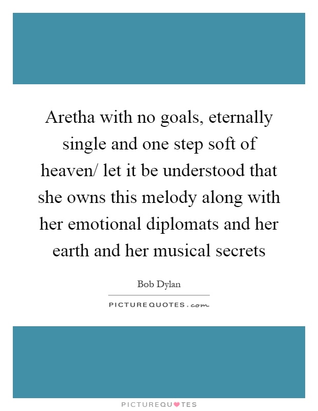 Aretha with no goals, eternally single and one step soft of heaven/ let it be understood that she owns this melody along with her emotional diplomats and her earth and her musical secrets Picture Quote #1