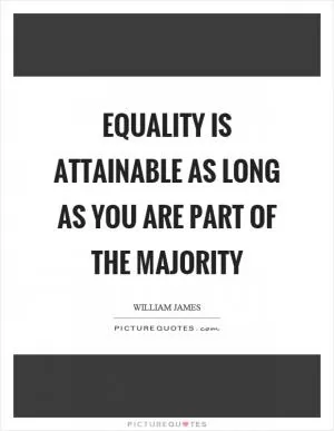 Equality is attainable as long as you are part of the majority Picture Quote #1
