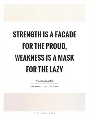 Strength is a facade for the proud, weakness is a mask for the lazy Picture Quote #1