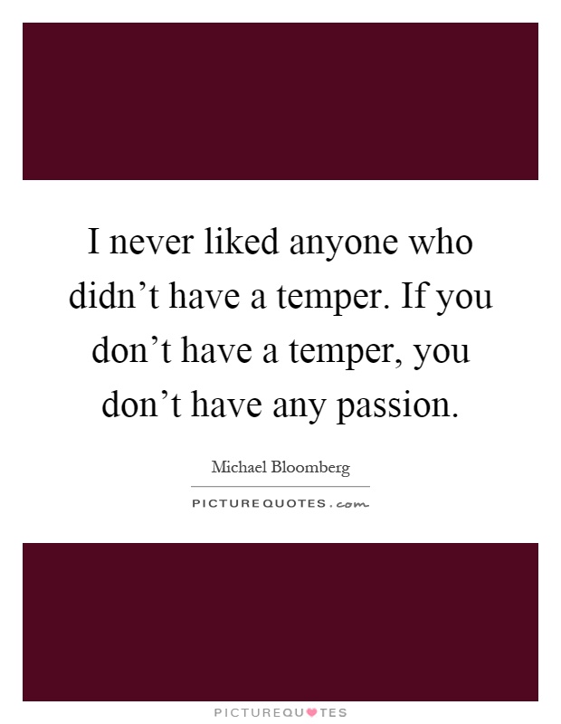 I never liked anyone who didn't have a temper. If you don't have a temper, you don't have any passion Picture Quote #1