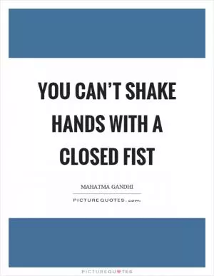 You can’t shake hands with a closed fist Picture Quote #1