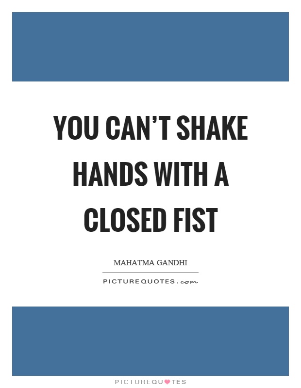 You can't shake hands with a closed fist Picture Quote #1