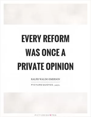 Every reform was once a private opinion Picture Quote #1