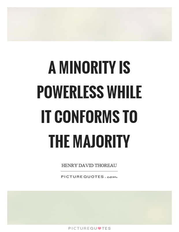 A minority is powerless while it conforms to the majority Picture Quote #1