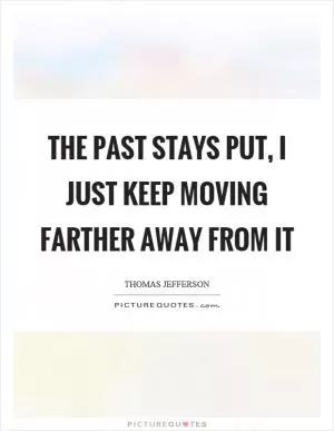 The past stays put, I just keep moving farther away from it Picture Quote #1