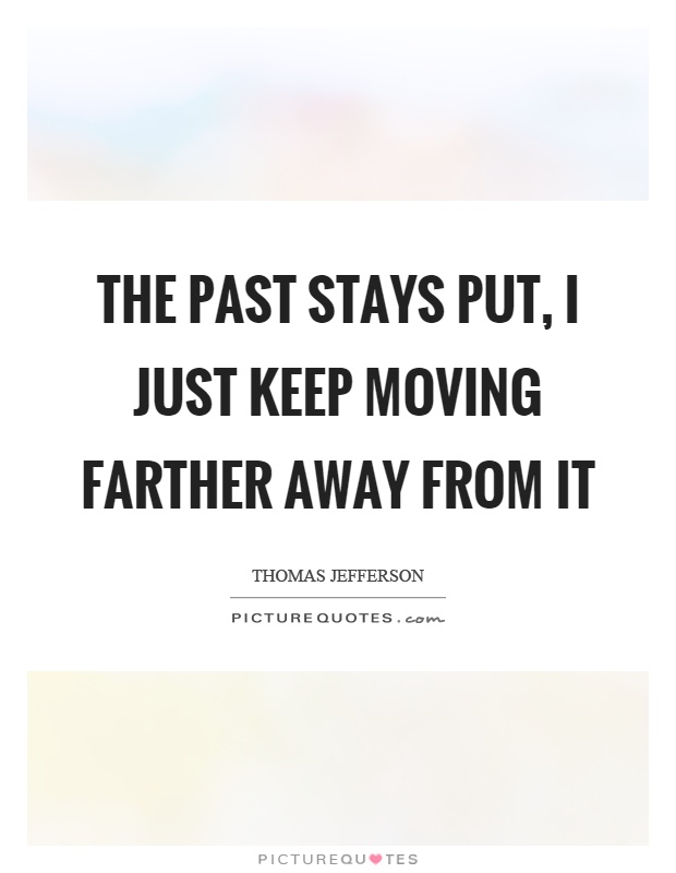 The past stays put, I just keep moving farther away from it Picture Quote #1
