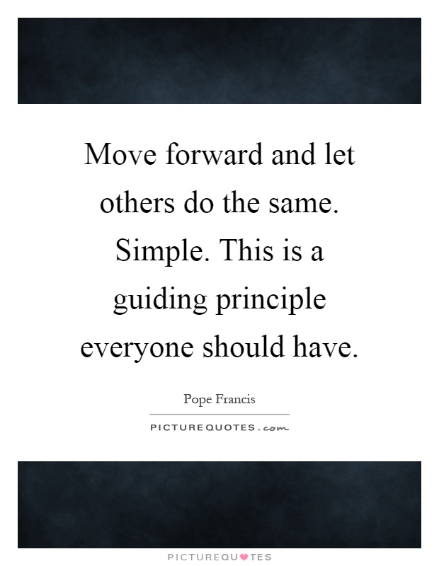 Move forward and let others do the same. Simple. This is a guiding principle everyone should have Picture Quote #1