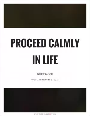 Proceed calmly in life Picture Quote #1