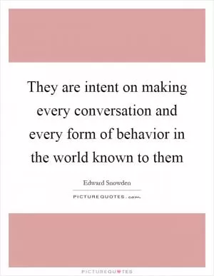 They are intent on making every conversation and every form of behavior in the world known to them Picture Quote #1