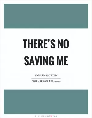 There’s no saving me Picture Quote #1