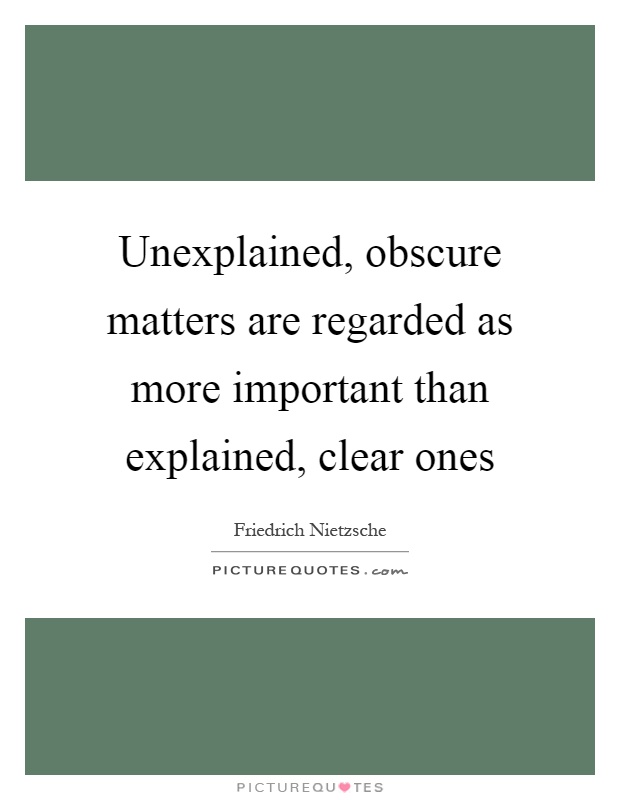 Unexplained, obscure matters are regarded as more important than explained, clear ones Picture Quote #1