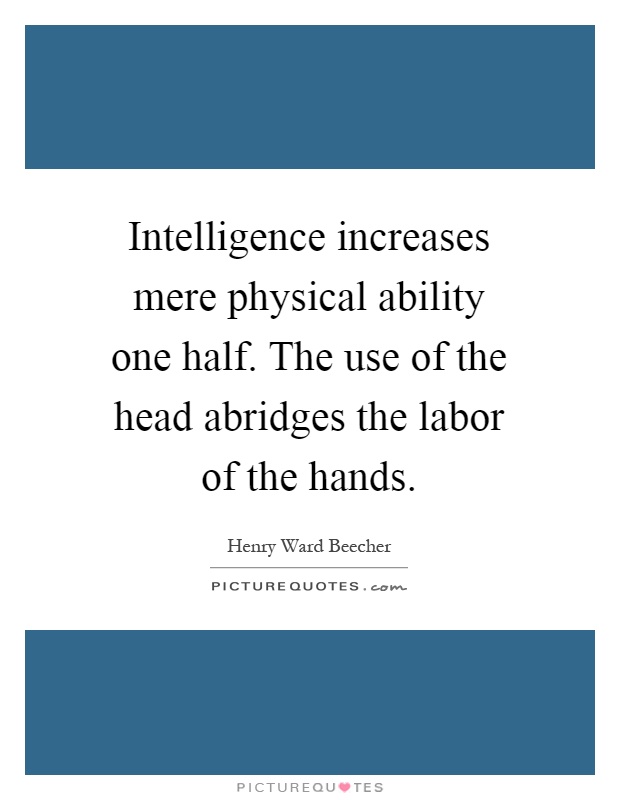 Intelligence increases mere physical ability one half. The use of the head abridges the labor of the hands Picture Quote #1
