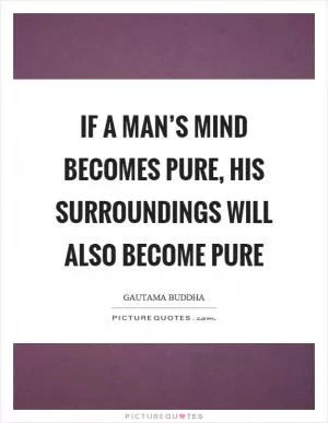 If a man’s mind becomes pure, his surroundings will also become pure Picture Quote #1
