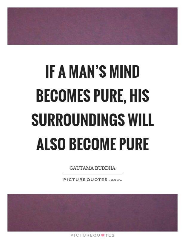 If a man's mind becomes pure, his surroundings will also become pure Picture Quote #1
