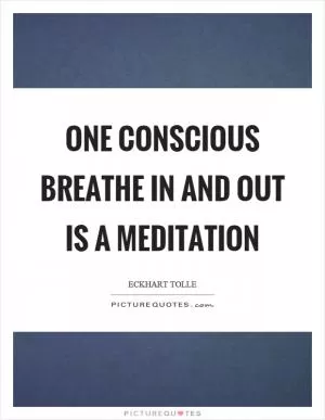 One conscious breathe in and out is a meditation Picture Quote #1
