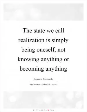 The state we call realization is simply being oneself, not knowing anything or becoming anything Picture Quote #1