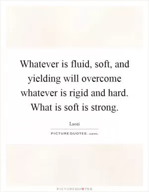 Whatever is fluid, soft, and yielding will overcome whatever is rigid and hard. What is soft is strong Picture Quote #1