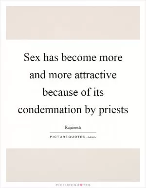 Sex has become more and more attractive because of its condemnation by priests Picture Quote #1