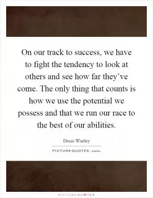 On our track to success, we have to fight the tendency to look at others and see how far they’ve come. The only thing that counts is how we use the potential we possess and that we run our race to the best of our abilities Picture Quote #1