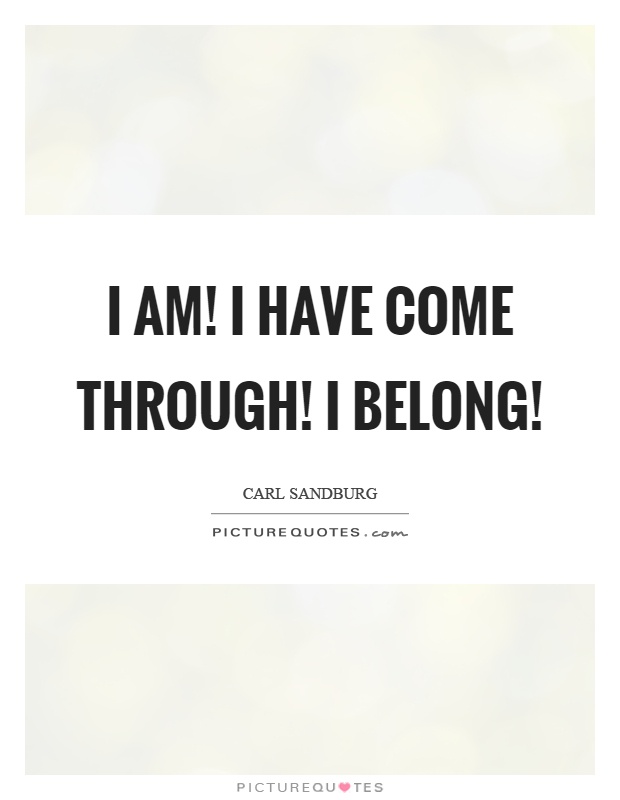 I am! I have come through! I belong! Picture Quote #1