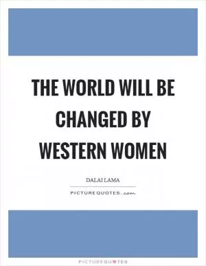 The world will be changed by western women Picture Quote #1