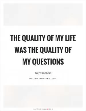 The quality of my life was the quality of my questions Picture Quote #1