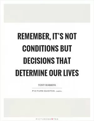 Remember, it’s not conditions but decisions that determine our lives Picture Quote #1