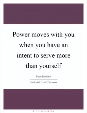 Power moves with you when you have an intent to serve more than yourself Picture Quote #1