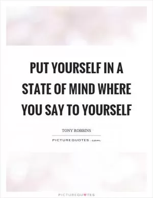 Put yourself in a state of mind where you say to yourself Picture Quote #1