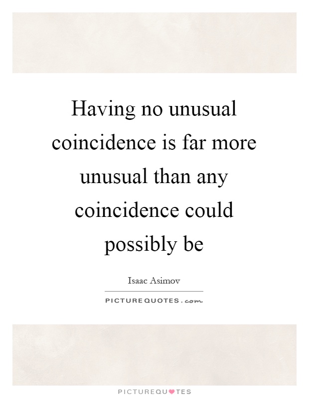 Having no unusual coincidence is far more unusual than any coincidence could possibly be Picture Quote #1