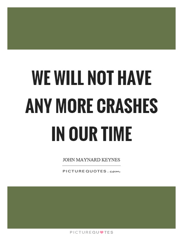 We will not have any more crashes in our time Picture Quote #1