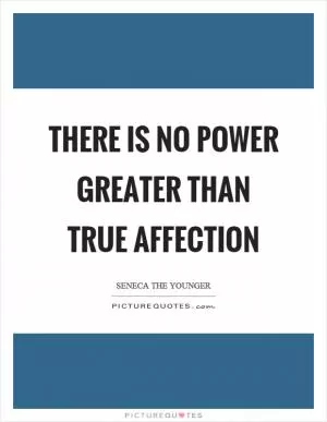 There is no power greater than true affection Picture Quote #1