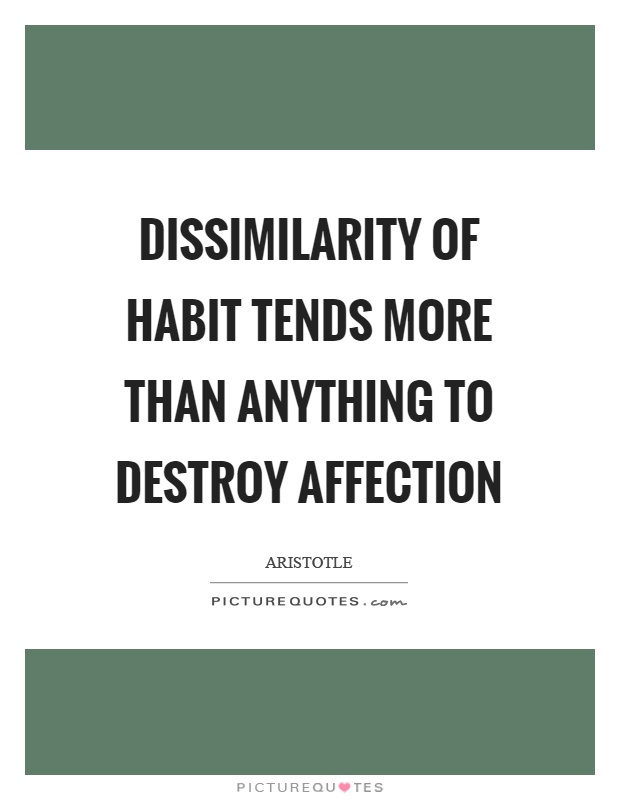 Dissimilarity of habit tends more than anything to destroy affection Picture Quote #1